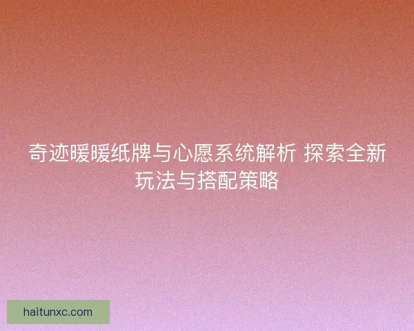 奇迹暖暖纸牌与心愿系统解析 探索全新玩法与搭配策略