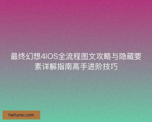 最终幻想4iOS全流程图文攻略与隐藏要素详解指南高手进阶技巧