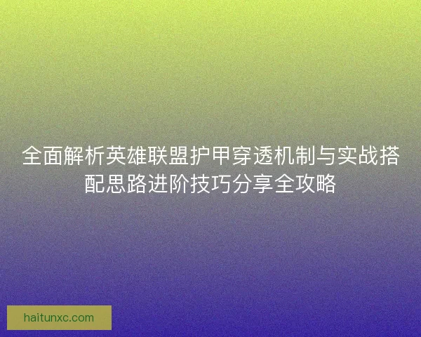 全面解析英雄联盟护甲穿透机制与实战搭配思路进阶技巧分享全攻略 全面解析英雄联盟护甲穿透机制与实战搭配思路进阶技巧分享全攻略