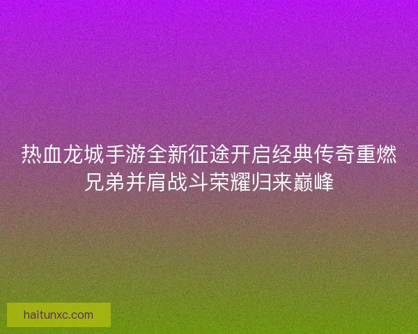 热血龙城手游全新征途开启经典传奇重燃兄弟并肩战斗荣耀归来巅峰